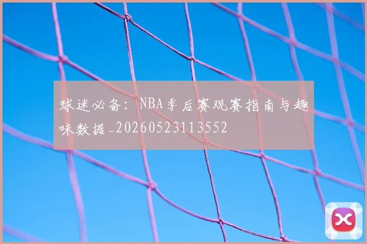 球迷必备：NBA季后赛观赛指南与趣味数据_20260523113552