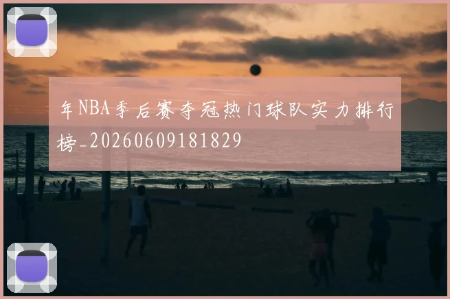 年NBA季后赛夺冠热门球队实力排行榜_20260609181829