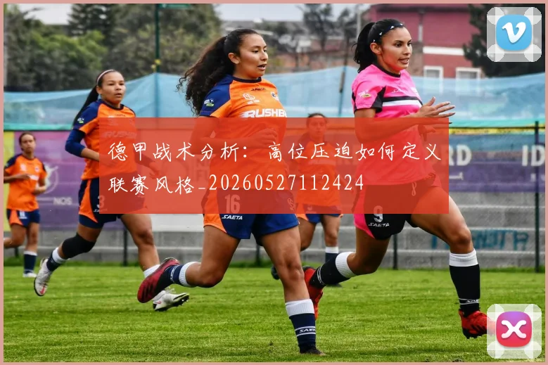 德甲战术分析：高位压迫如何定义联赛风格_20260527112424