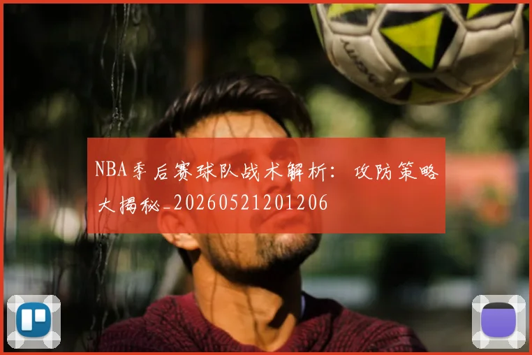 NBA季后赛球队战术解析：攻防策略大揭秘_20260521201206