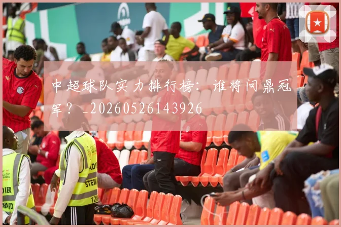 中超球队实力排行榜：谁将问鼎冠军？_20260526143926