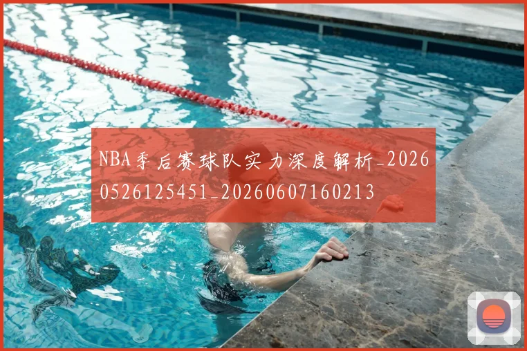 NBA季后赛球队实力深度解析_20260526125451_20260607160213