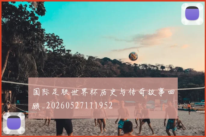国际足联世界杯历史与传奇故事回顾_20260527111952