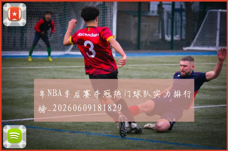 年NBA季后赛夺冠热门球队实力排行榜_20260609181829